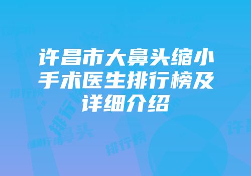 许昌市大鼻头缩小手术医生排行榜及详细介绍