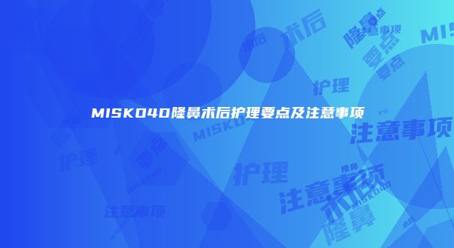 MISKO4D隆鼻术后护理要点及注意事项