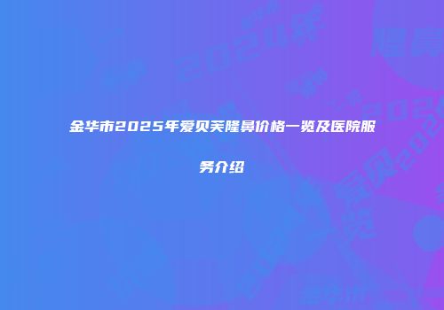 金华市2025年爱贝芙隆鼻价格一览及医院服务介绍