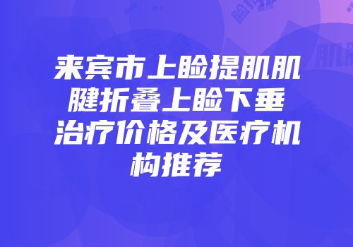 来宾市上睑提肌肌腱折叠上睑下垂治疗价格及医疗机构推荐