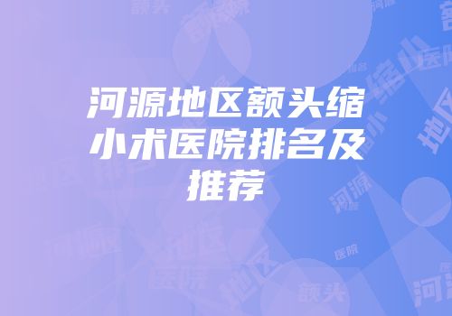 河源地区额头缩小术医院排名及推荐