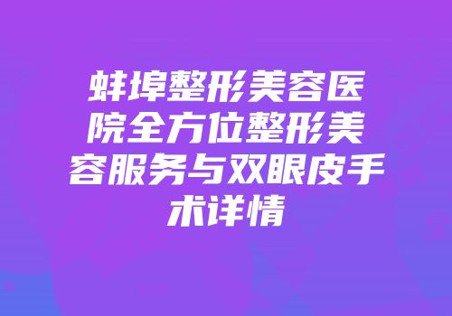 蚌埠整形美容医院全方位整形美容服务与双眼皮手术详情