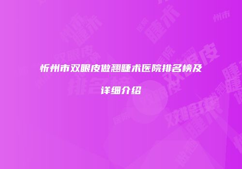 忻州市双眼皮做翘睫术医院排名榜及详细介绍