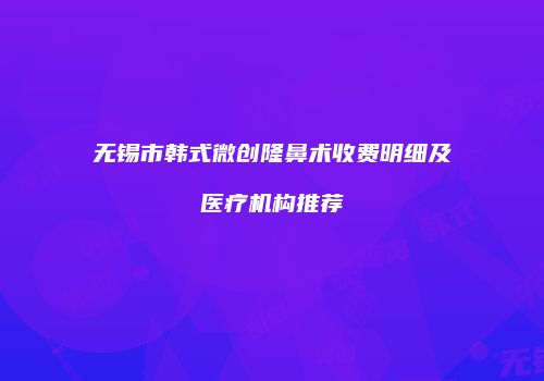 无锡市韩式微创隆鼻术收费明细及医疗机构推荐