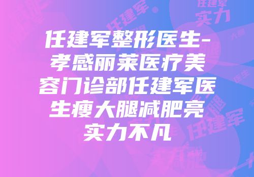 任建军整形医生-孝感丽莱医疗美容门诊部任建军医生瘦大腿减肥亮实力不凡