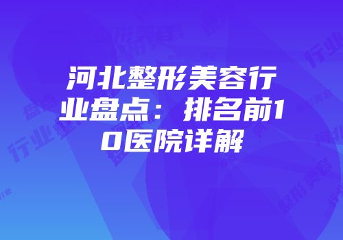 河北整形美容行业盘点：排名前10医院详解