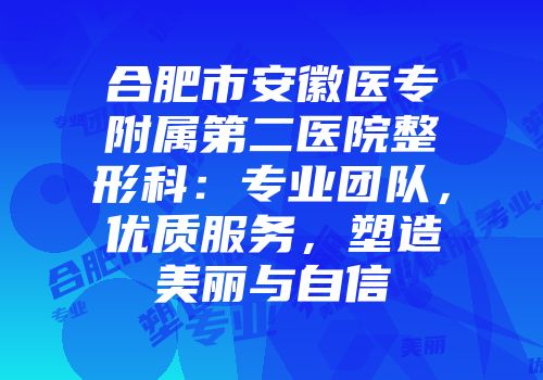 合肥市安徽医专附属第二医院整形科：专业团队，优质服务，塑造美丽与自信