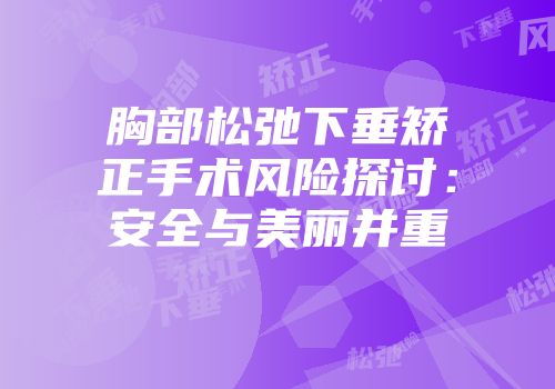 胸部松弛下垂矫正手术风险探讨：安全与美丽并重