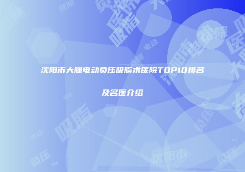 沈阳市大腿电动负压吸脂术医院TOP10排名及名医介绍