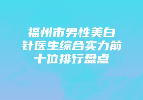 福州市男性美白针医生综合实力前十位排行盘点