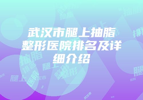 武汉市腿上抽脂整形医院排名及详细介绍