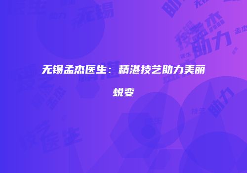 无锡孟杰医生：精湛技艺助力美丽蜕变