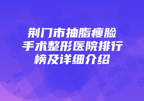 荆门市抽脂瘦脸手术整形医院排行榜及详细介绍