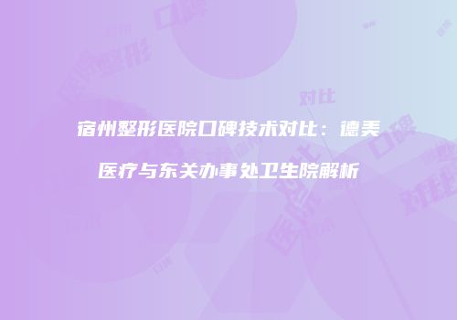 宿州整形医院口碑技术对比：德美医疗与东关办事处卫生院解析