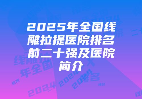 2025年全国线雕拉提医院排名前二十强及医院简介