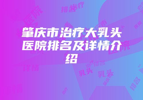 肇庆市治疗大乳头医院排名及详情介绍