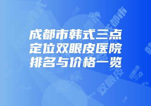 成都市韩式三点定位双眼皮医院排名与价格一览