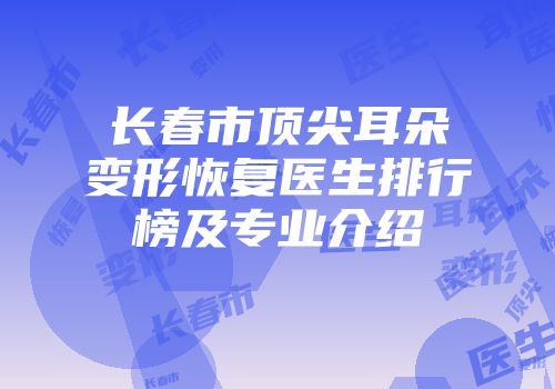 长春市顶尖耳朵变形恢复医生排行榜及专业介绍