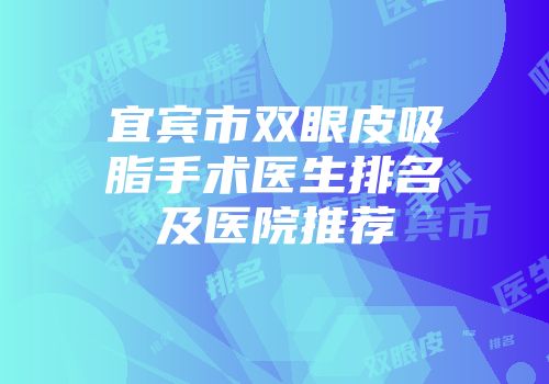 宜宾市双眼皮吸脂手术医生排名及医院推荐