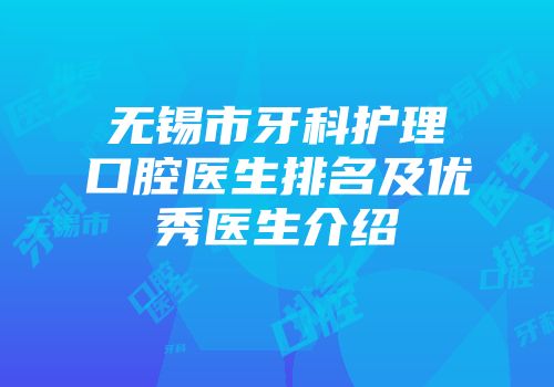 无锡市牙科护理口腔医生排名及优秀医生介绍