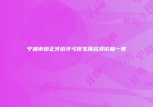 宁波市矫正牙齿牙弓医生排名及价格一览