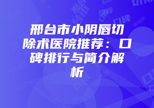 邢台市小阴唇切除术医院推荐：口碑排行与简介解析