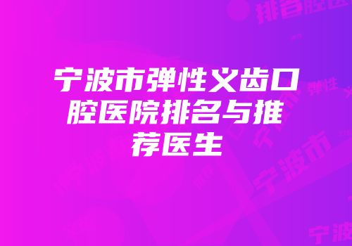 宁波市弹性义齿口腔医院排名与推荐医生