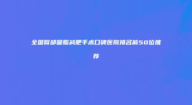 全国臀部吸脂减肥手术口碑医院排名前50位推荐