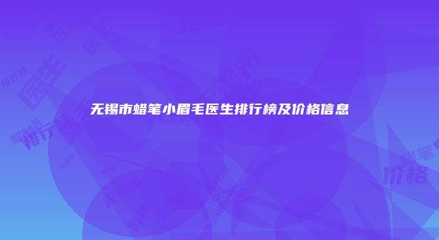 无锡市蜡笔小眉毛医生排行榜及价格信息