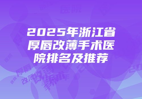 2025年浙江省厚唇改薄手术医院排名及推荐