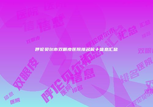 呼伦贝尔市双眼皮医院排名前十信息汇总