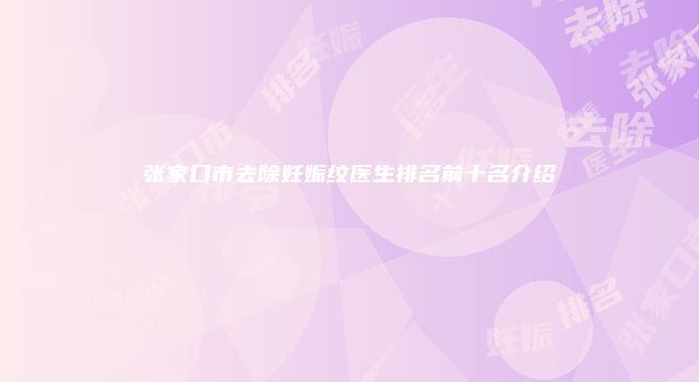 张家口市去除妊娠纹医生排名前十名介绍