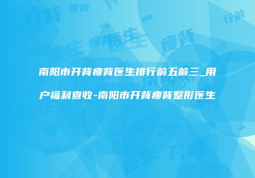 南阳市开背瘦背医生排行前五前三_用户福利查收-南阳市开背瘦背整形医生