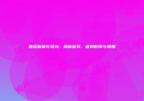 玻尿酸填充泪沟：揭秘优势、维持时间与费用