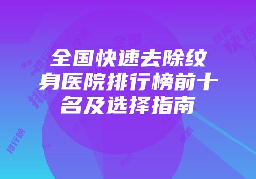 全国快速去除纹身医院排行榜前十名及选择指南