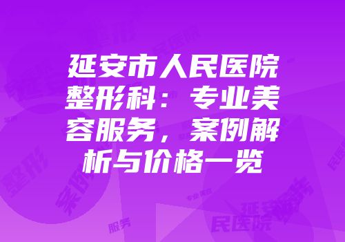 延安市人民医院整形科:专业美容服务,案例解析与价格一览