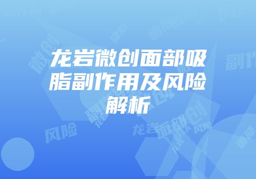 龙岩微创面部吸脂副作用及风险解析