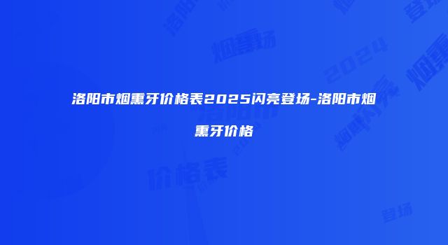 洛阳市烟熏牙价格表2025闪亮登场-洛阳市烟熏牙价格
