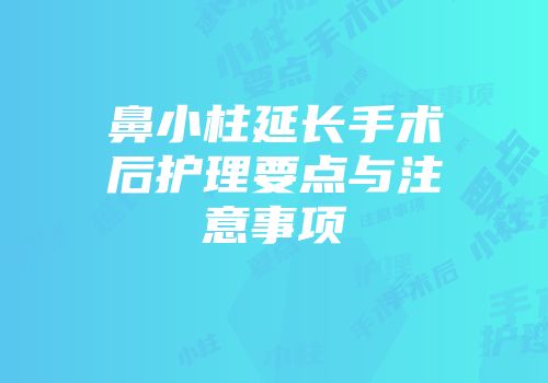 鼻小柱延长手术后护理要点与注意事项