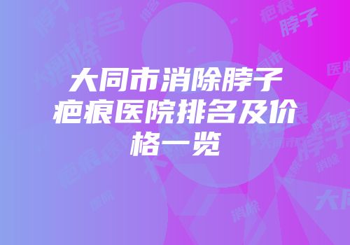 大同市消除脖子疤痕医院排名及价格一览