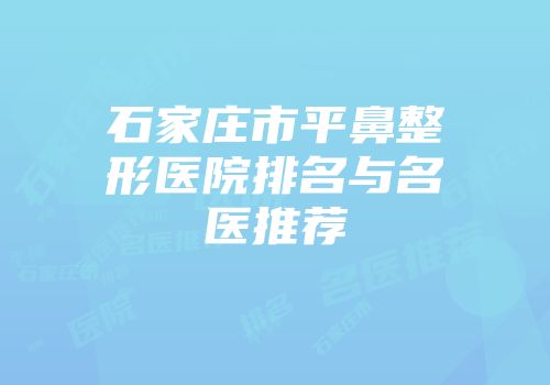 石家庄市平鼻整形医院排名与名医推荐