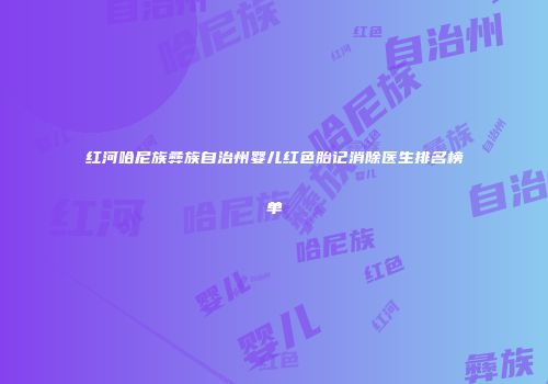 红河哈尼族彝族自治州婴儿红色胎记消除医生排名榜单
