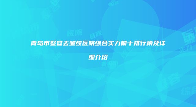 青岛市整容去皱纹医院综合实力前十排行榜及详细介绍