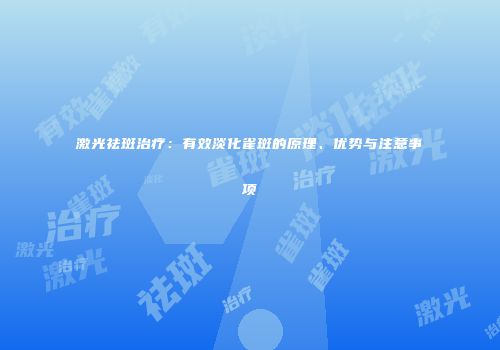 激光祛斑治疗：有效淡化雀斑的原理、优势与注意事项