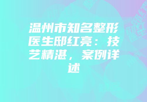 温州市知名整形医生邸红亮:技艺精湛,案例详述