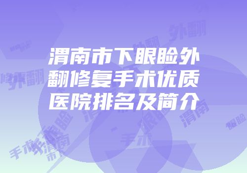 渭南市下眼睑外翻修复手术优质医院排名及简介