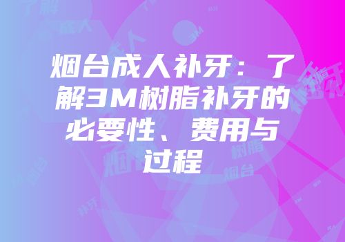 烟台成人补牙：了解3M树脂补牙的必要性、费用与过程