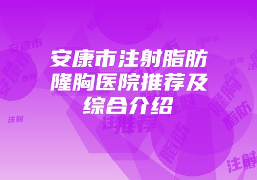 安康市注射脂肪隆胸医院推荐及综合介绍
