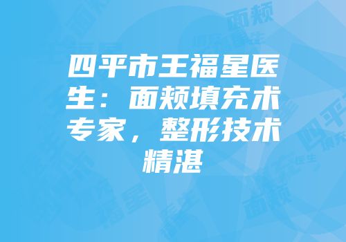 四平市王福星医生:面颊填充术专家,整形技术精湛