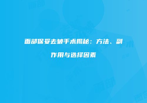 面部保妥去皱手术揭秘：方法、副作用与选择因素